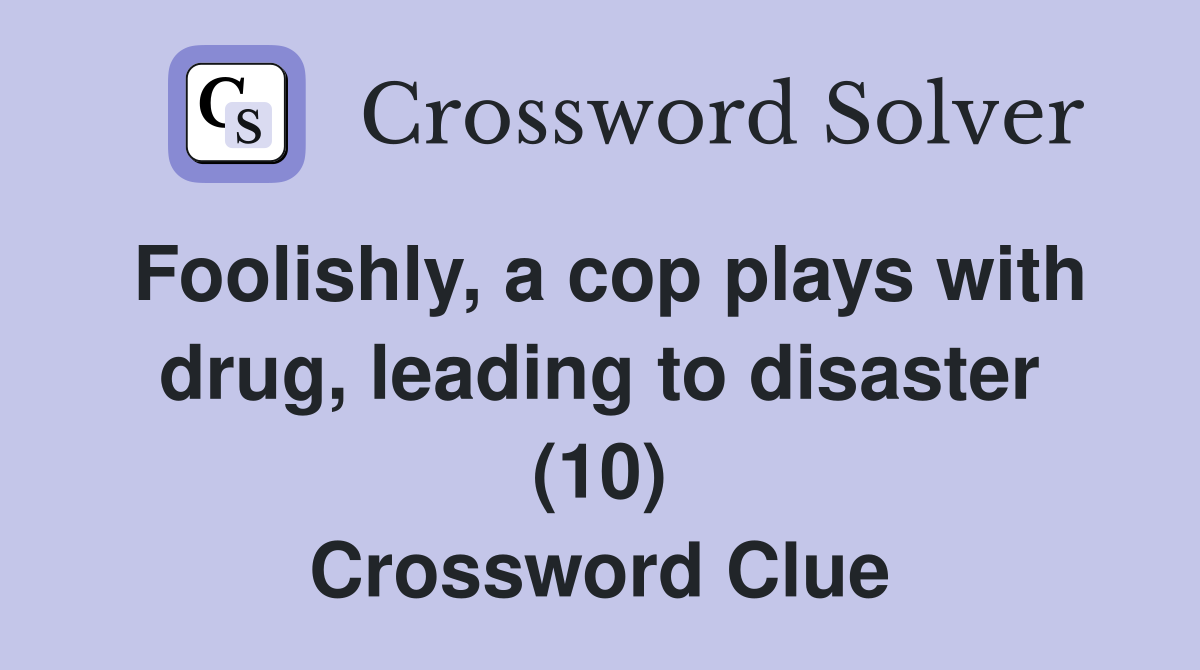 Foolishly, a cop plays with drug, leading to disaster (10) Crossword Clue
