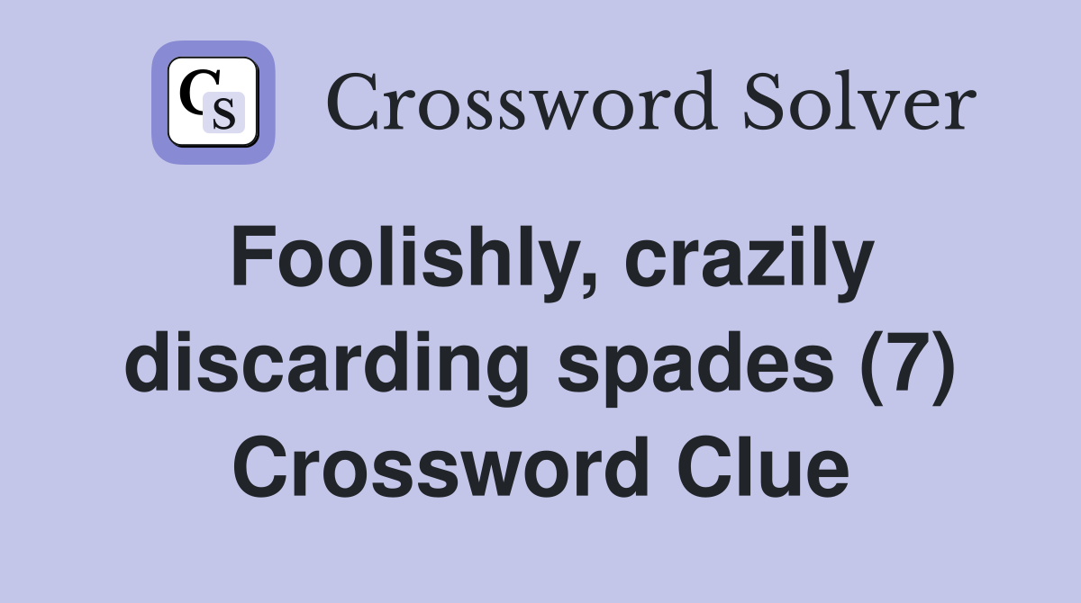 Foolishly, crazily discarding spades (7) Crossword Clue
