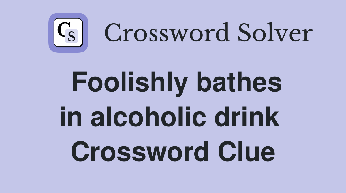 Foolishly bathes in alcoholic drink  Crossword Clue