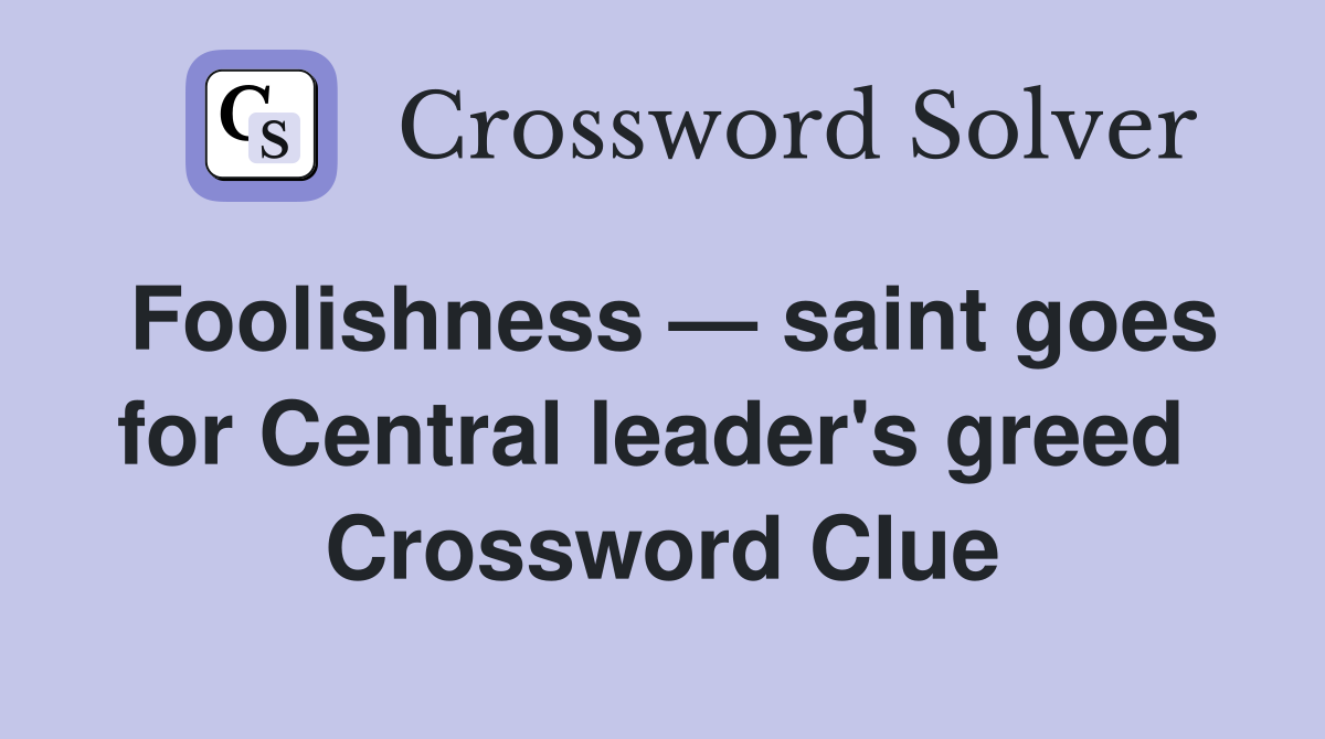 Foolishness — saint goes for Central leader's greed  Crossword Clue