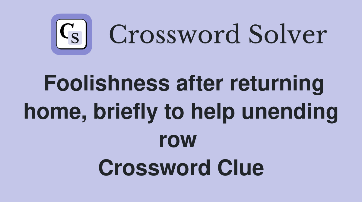 Foolishness after returning home, briefly to help unending row  Crossword Clue