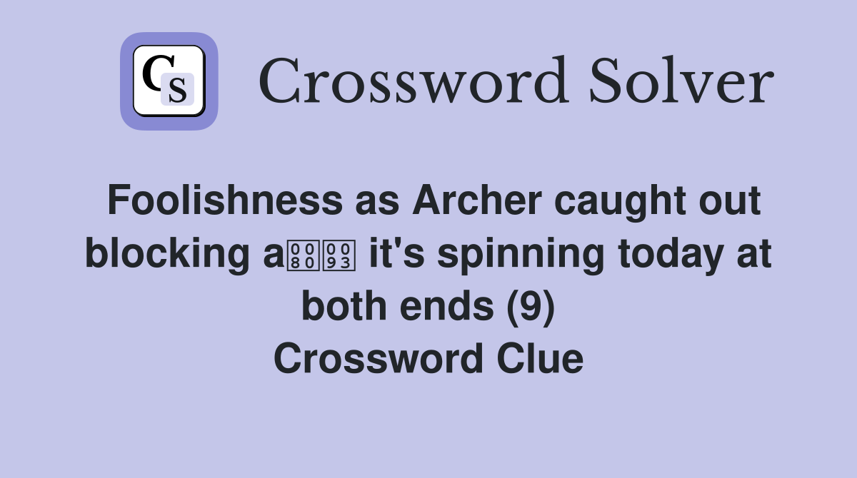 Foolishness as Archer caught out blocking a it's spinning today at both ends (9) Crossword Clue