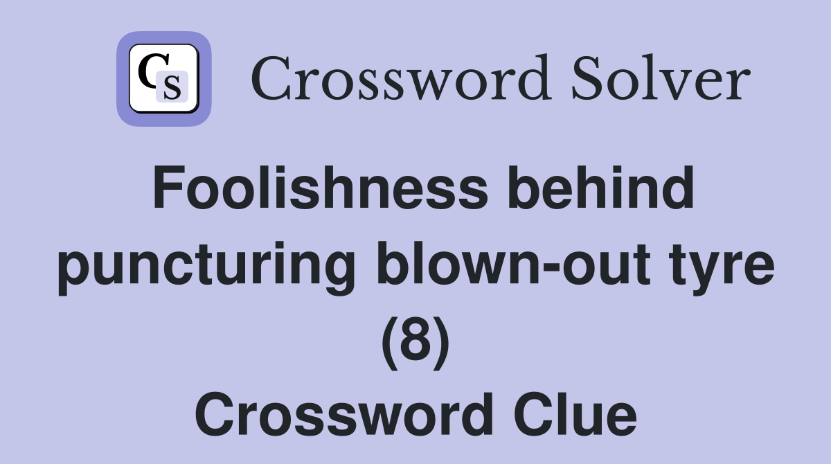 Foolishness behind puncturing blown-out tyre (8) Crossword Clue