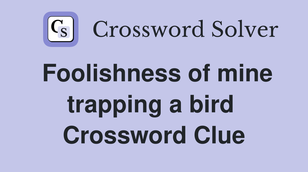 Foolishness of mine trapping a bird  Crossword Clue