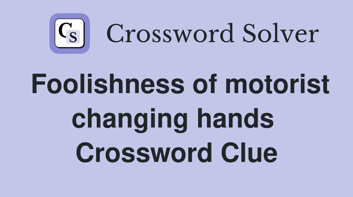 Foolishness of motorist changing hands  Crossword Clue