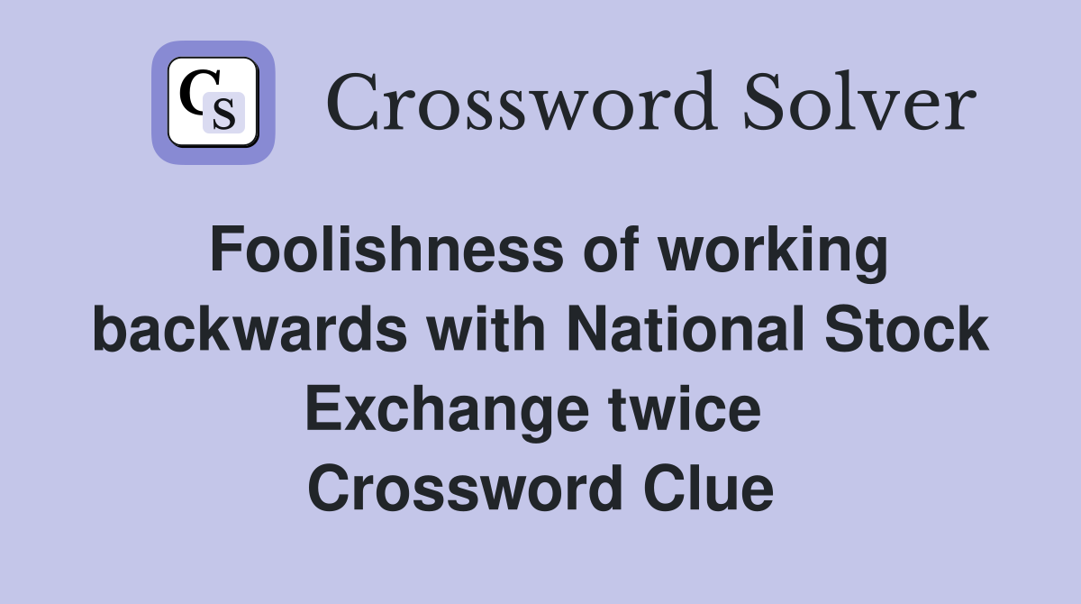Foolishness of working backwards with National Stock Exchange twice  Crossword Clue