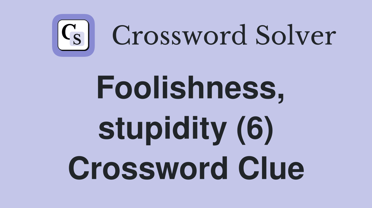 Foolishness, stupidity (6) Crossword Clue