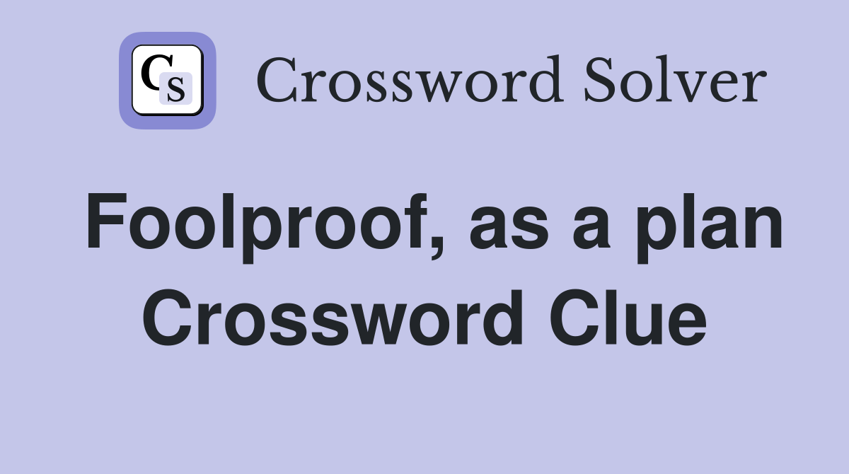 Foolproof, as a plan Crossword Clue