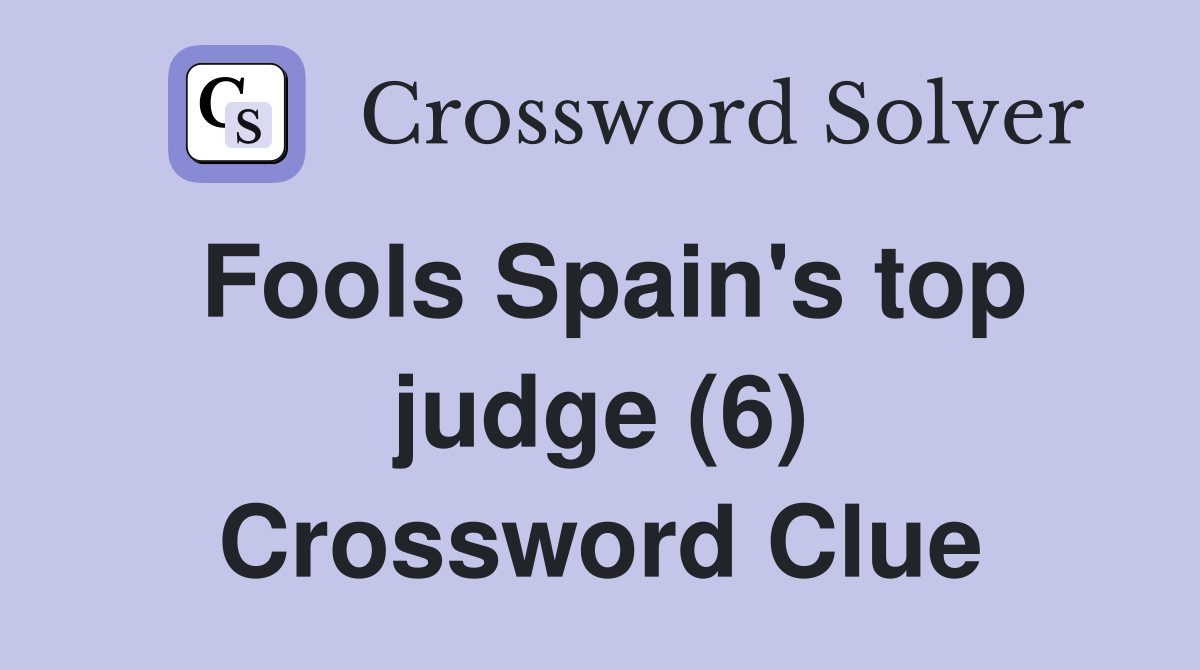 Fools Spain's top judge (6) Crossword Clue