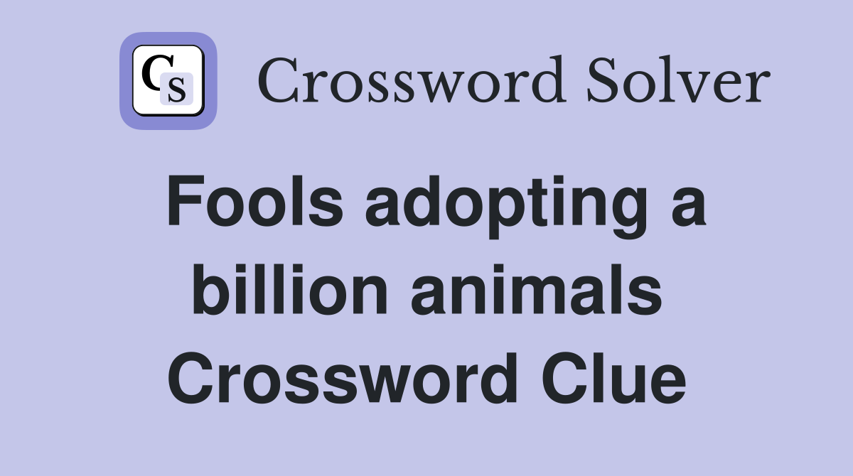 Fools adopting a billion animals Crossword Clue