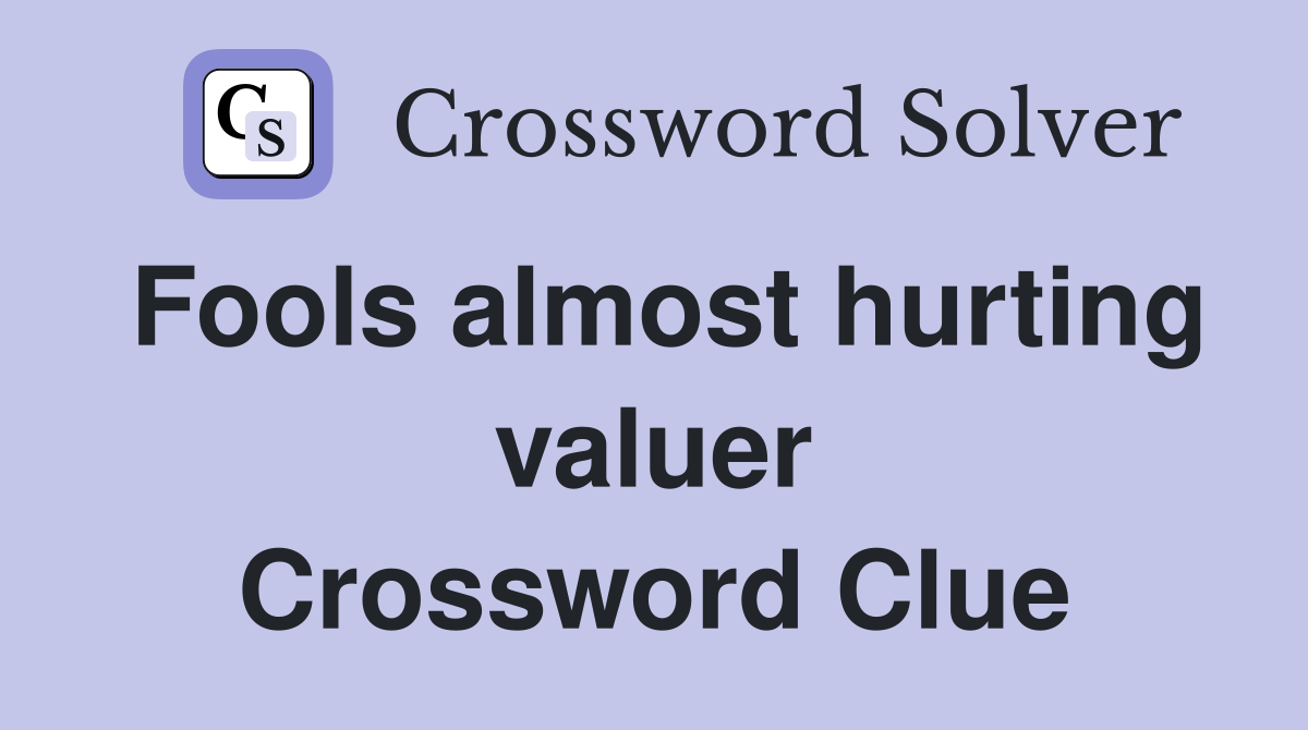 Fools almost hurting valuer Crossword Clue