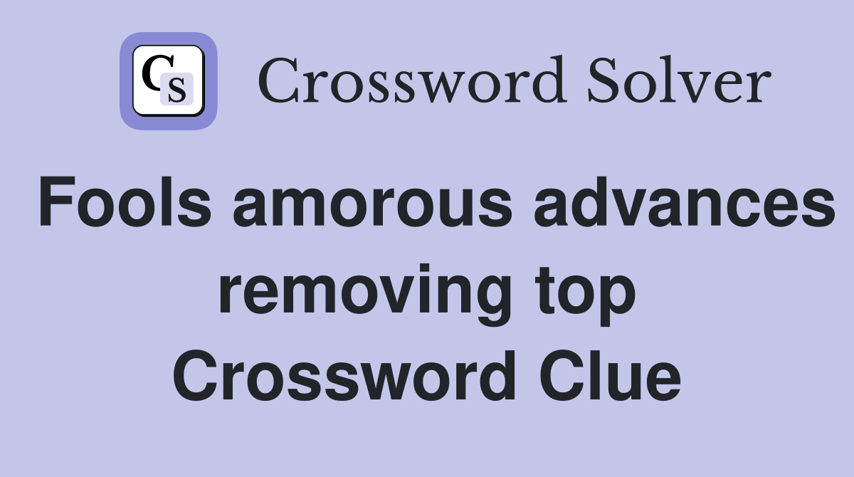 Fools amorous advances removing top Crossword Clue