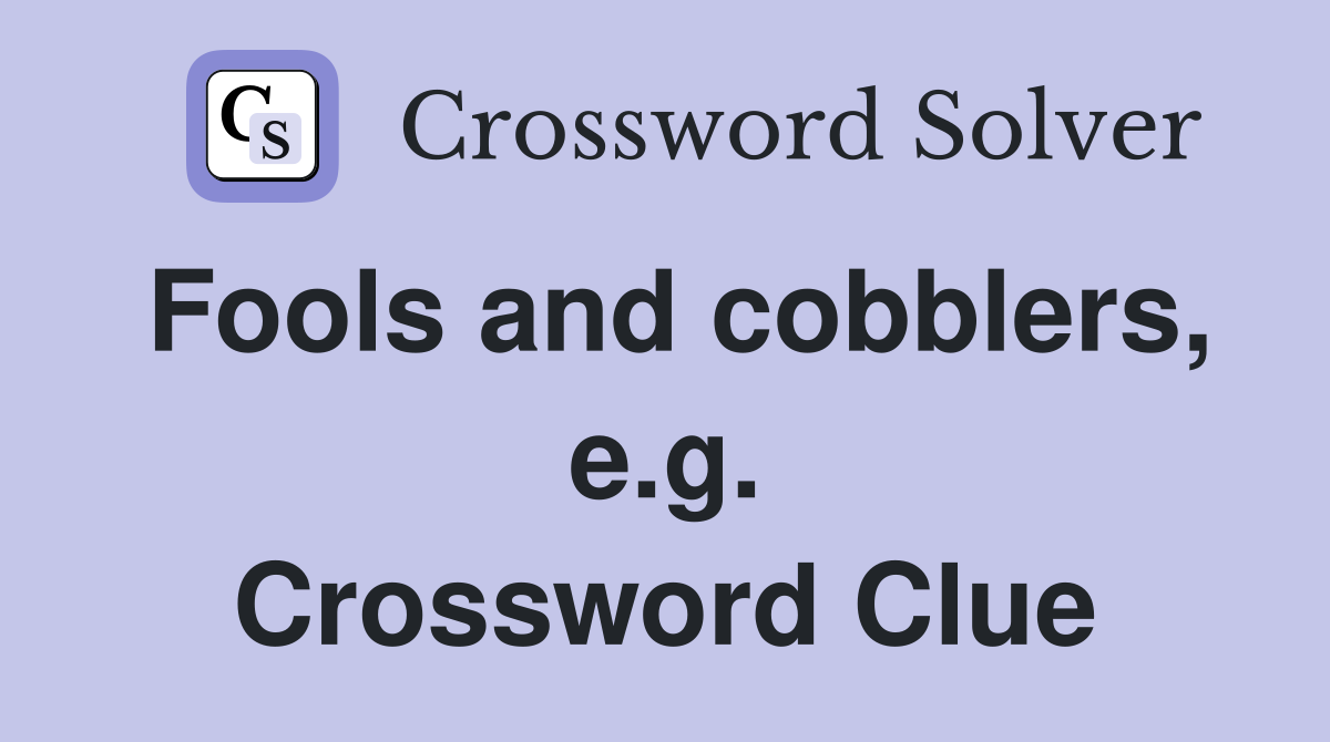 Fools and cobblers, e.g. Crossword Clue