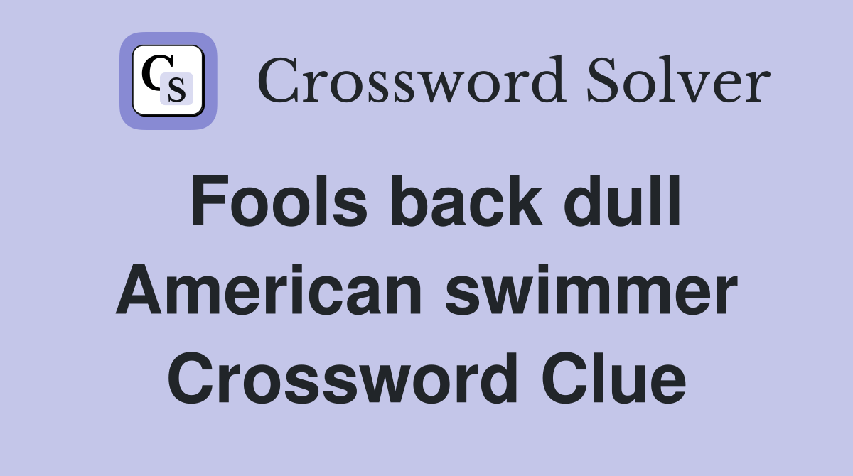 Fools back dull American swimmer Crossword Clue