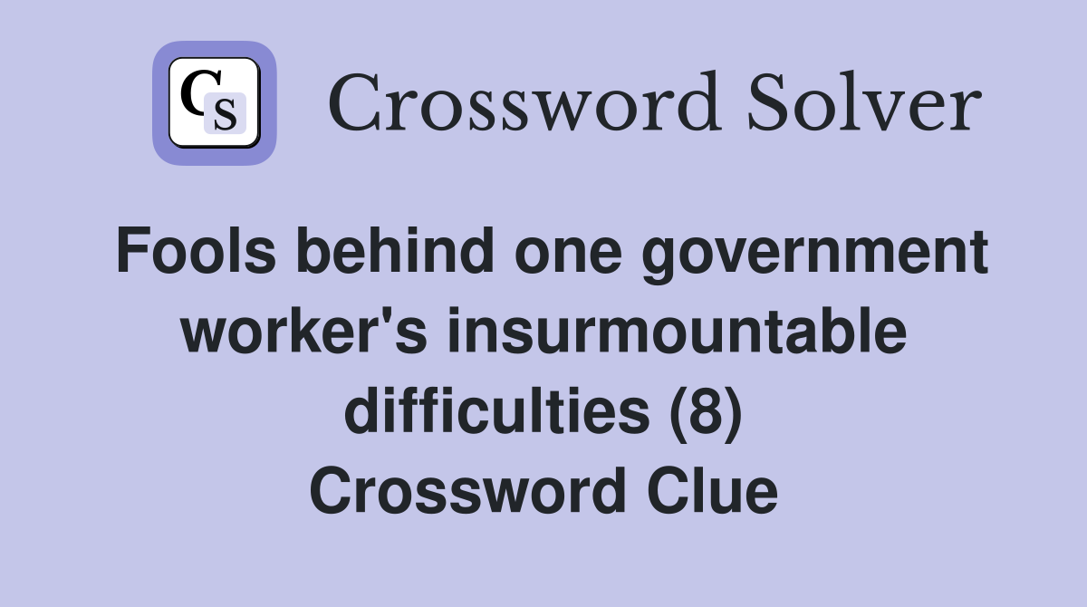Fools behind one government worker's insurmountable difficulties (8) Crossword Clue