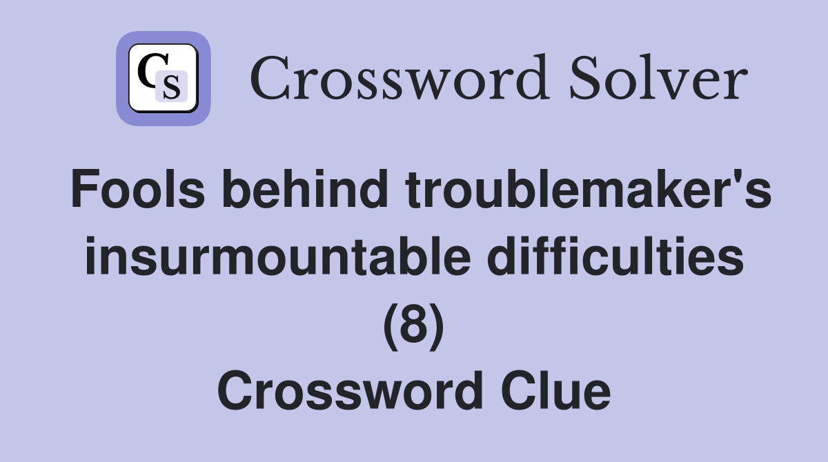 Fools behind troublemaker's insurmountable difficulties (8) Crossword Clue