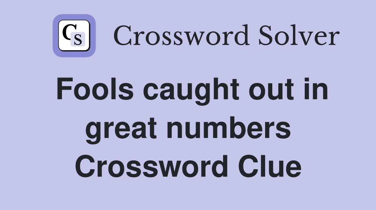 Fools caught out in great numbers Crossword Clue