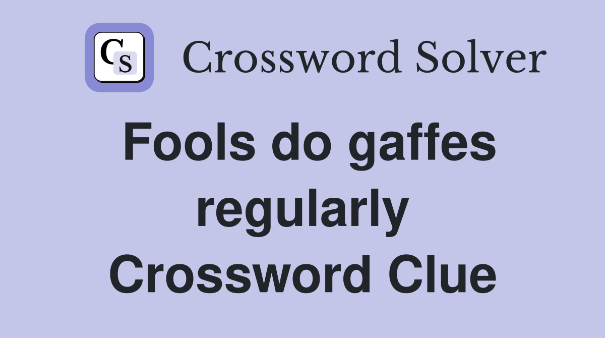 Fools do gaffes regularly Crossword Clue