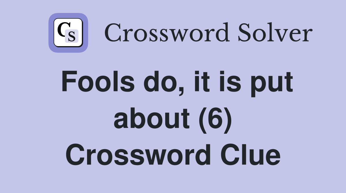Fools do, it is put about (6) Crossword Clue