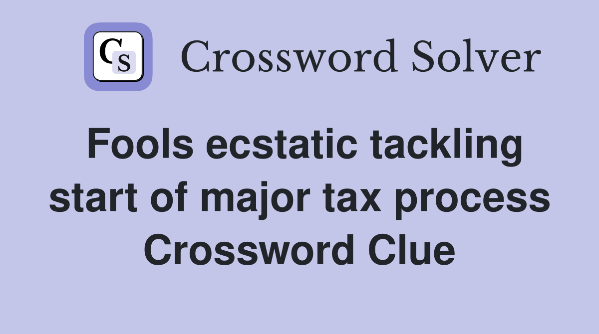 Fools ecstatic tackling start of major tax process Crossword Clue