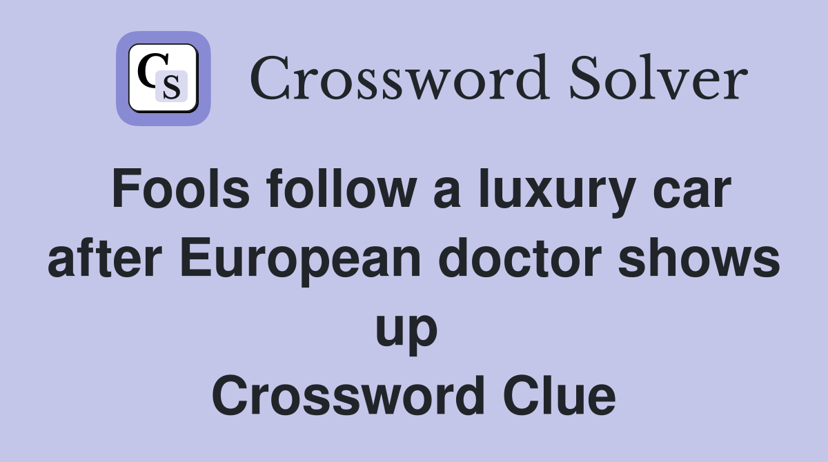 Fools follow a luxury car after European doctor shows up  Crossword Clue