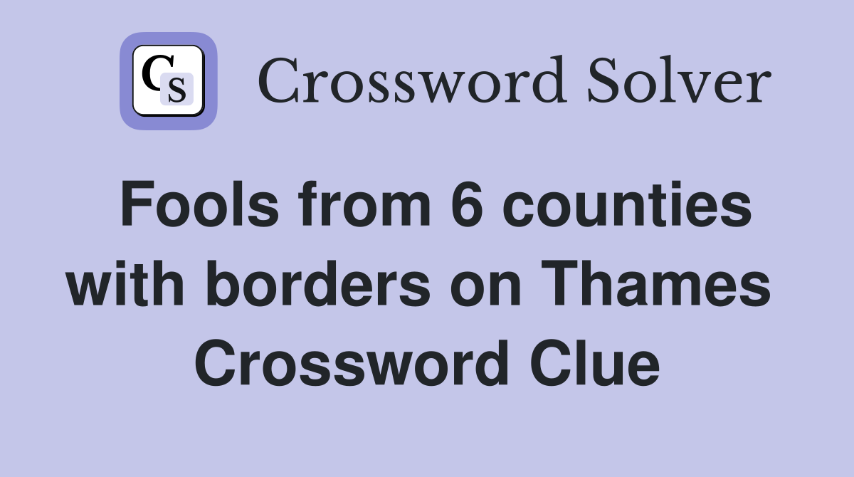 Fools from 6 counties with borders on Thames  Crossword Clue