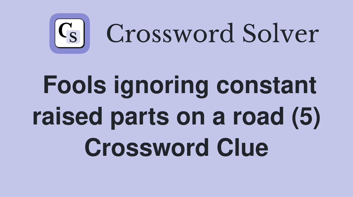 Fools ignoring constant raised parts on a road (5) Crossword Clue