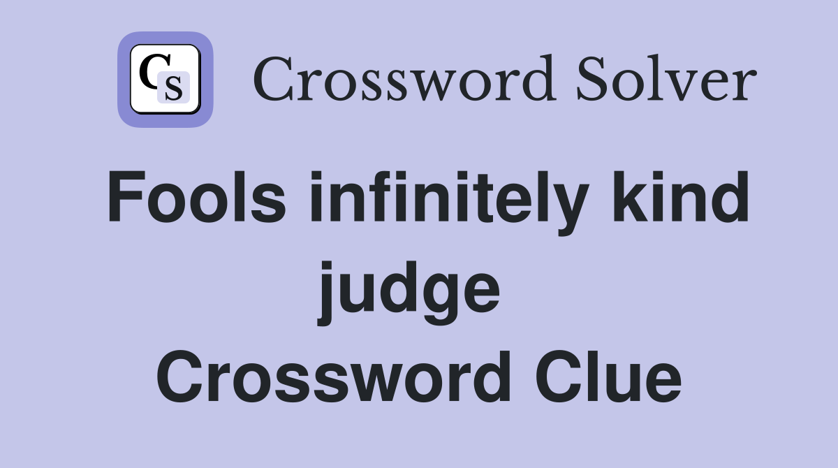 Fools infinitely kind judge  Crossword Clue
