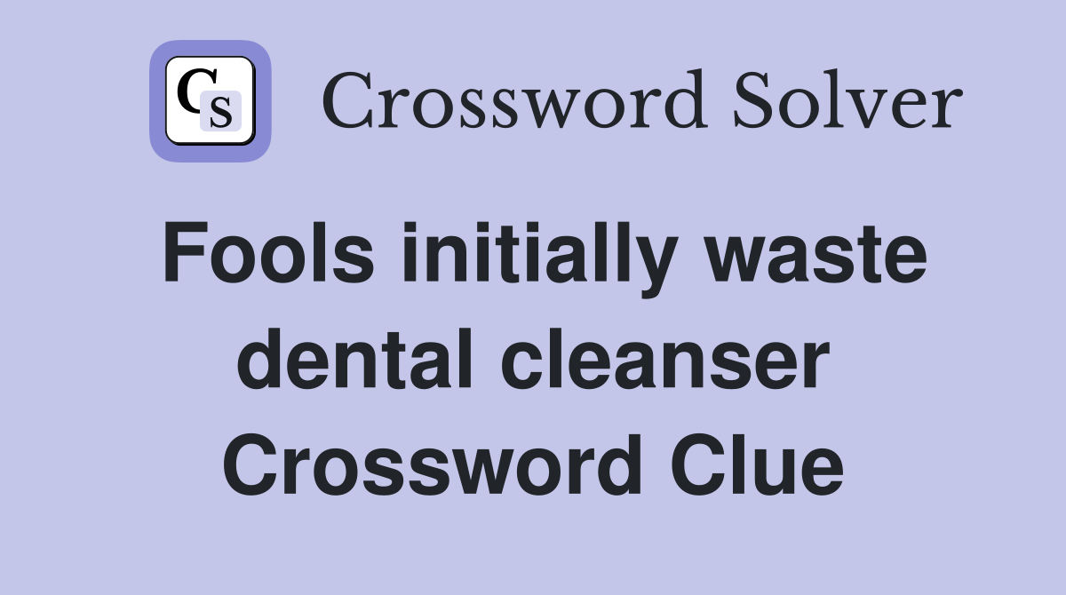 Fools initially waste dental cleanser Crossword Clue