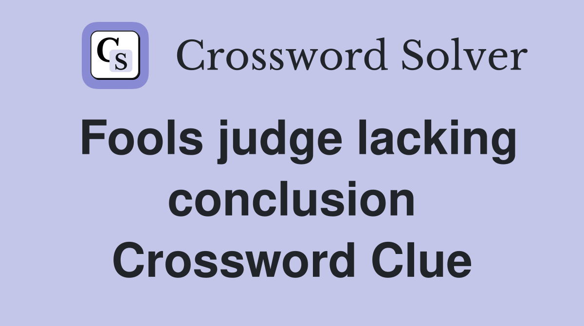 Fools judge lacking conclusion Crossword Clue