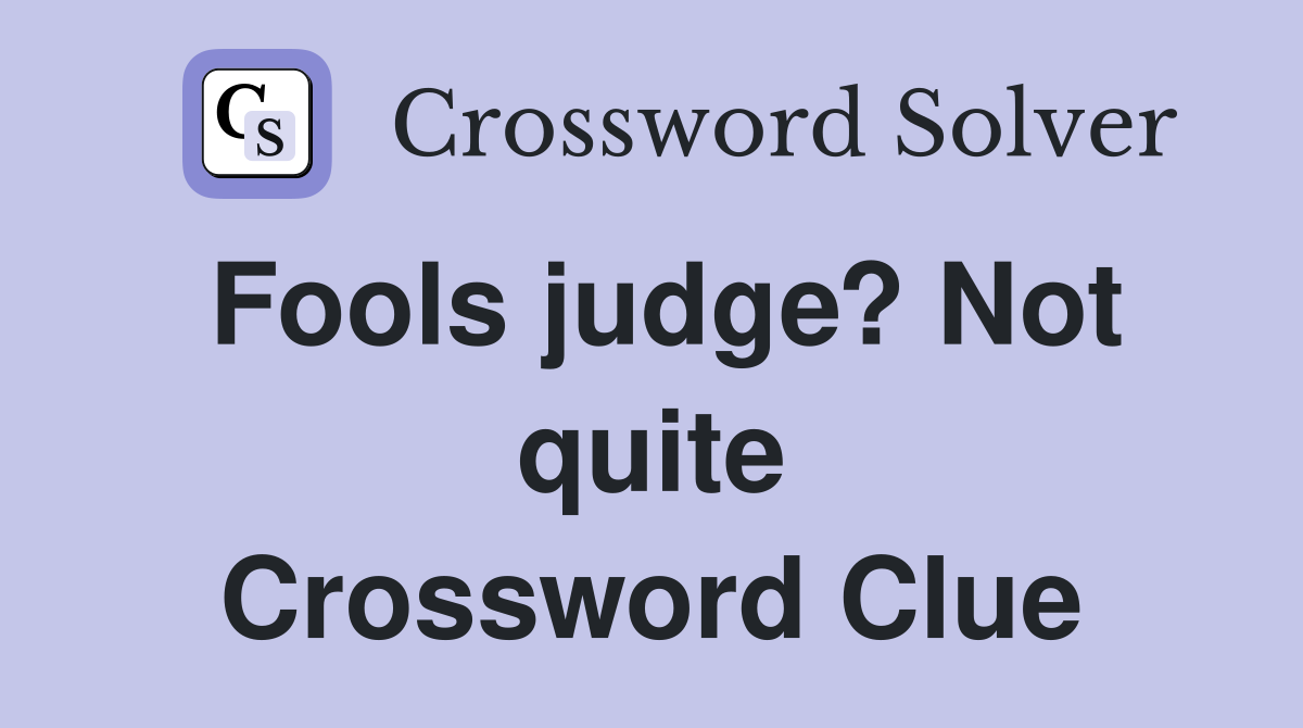 Fools judge? Not quite Crossword Clue