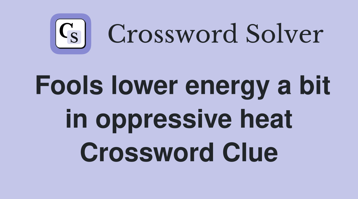 Fools lower energy a bit in oppressive heat Crossword Clue