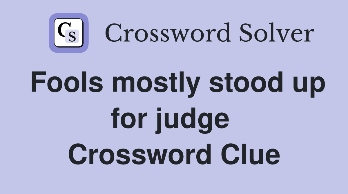 Fools mostly stood up for judge  Crossword Clue