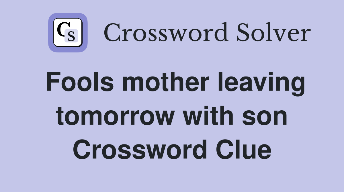 Fools mother leaving tomorrow with son Crossword Clue