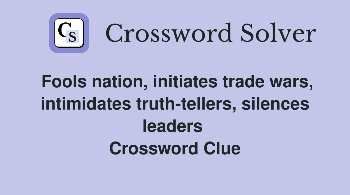 Fools nation, initiates trade wars, intimidates truth-tellers, silences leaders  Crossword Clue