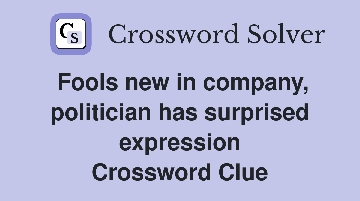 Fools new in company, politician has surprised expression Crossword Clue