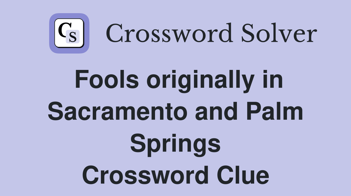 Fools originally in Sacramento and Palm Springs Crossword Clue