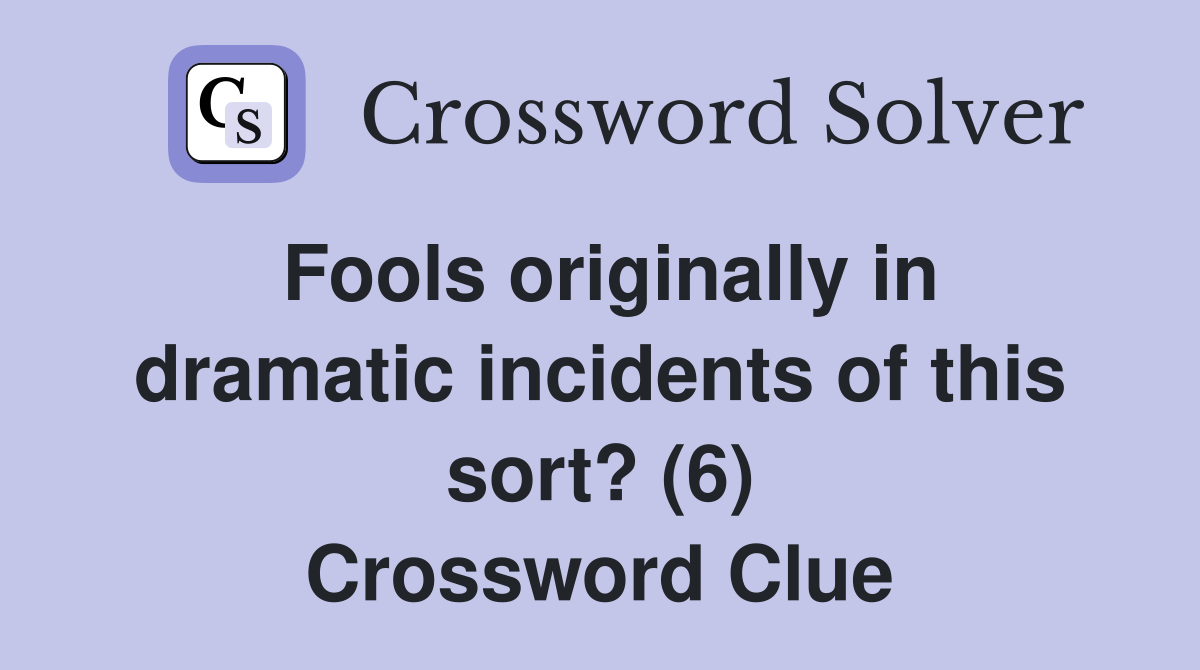 Fools originally in dramatic incidents of this sort? (6) Crossword Clue