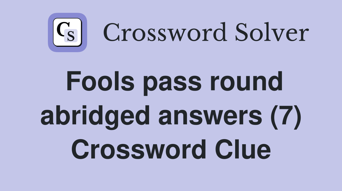 Fools pass round abridged answers (7) Crossword Clue