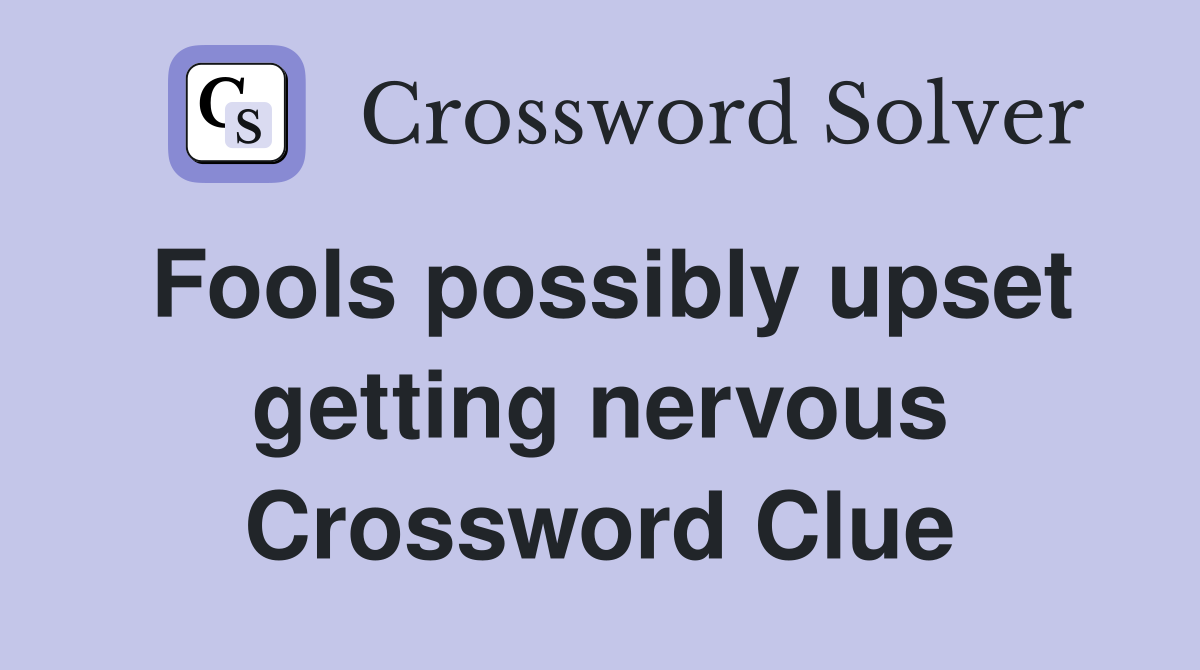 Fools possibly upset getting nervous Crossword Clue