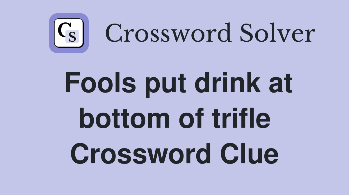 Fools put drink at bottom of trifle Crossword Clue