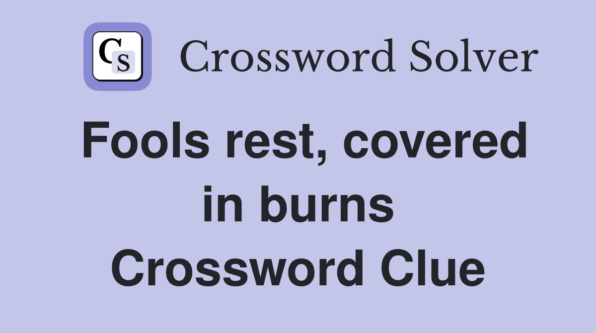 Fools rest, covered in burns Crossword Clue