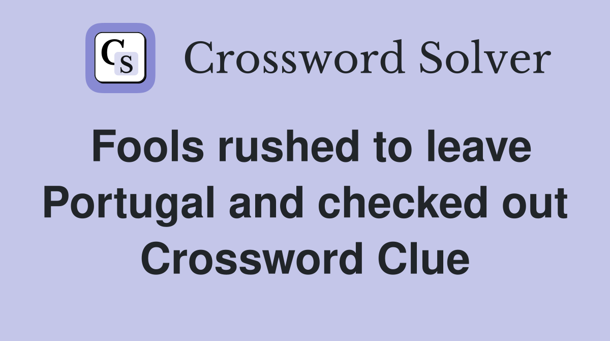 Fools rushed to leave Portugal and checked out Crossword Clue