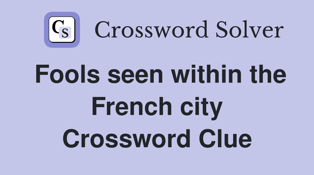 Fools seen within the French city Crossword Clue