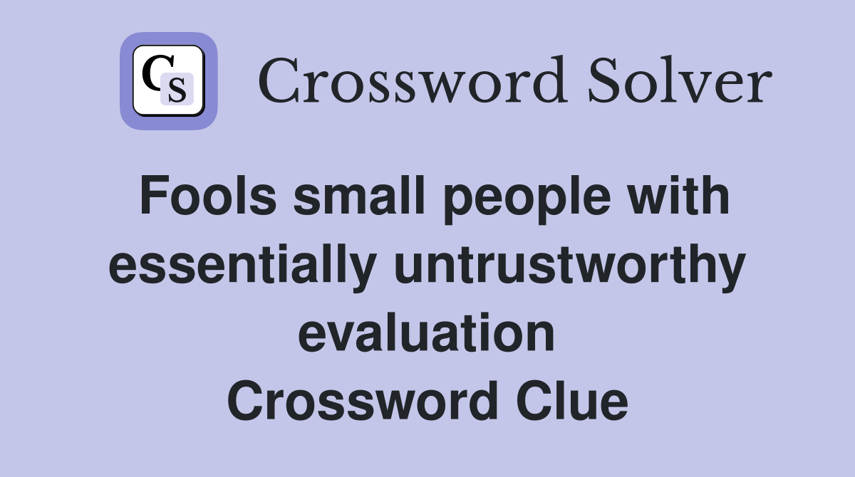 Fools small people with essentially untrustworthy evaluation Crossword Clue