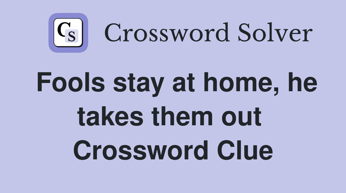 Fools stay at home, he takes them out  Crossword Clue