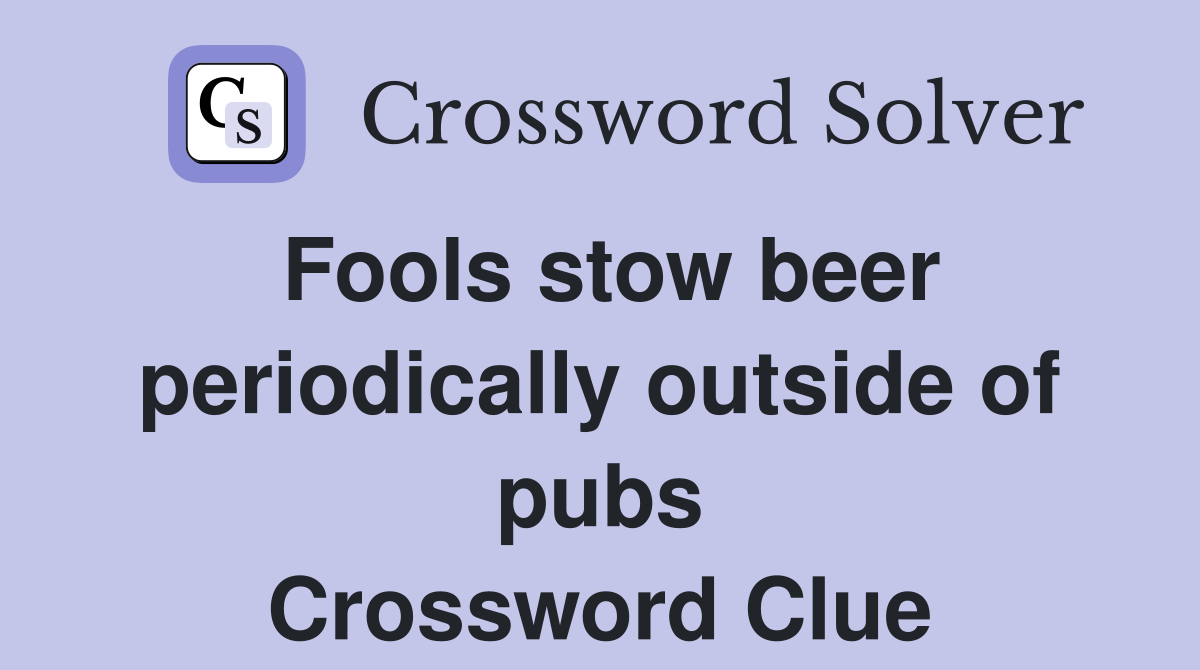 Fools stow beer periodically outside of pubs Crossword Clue