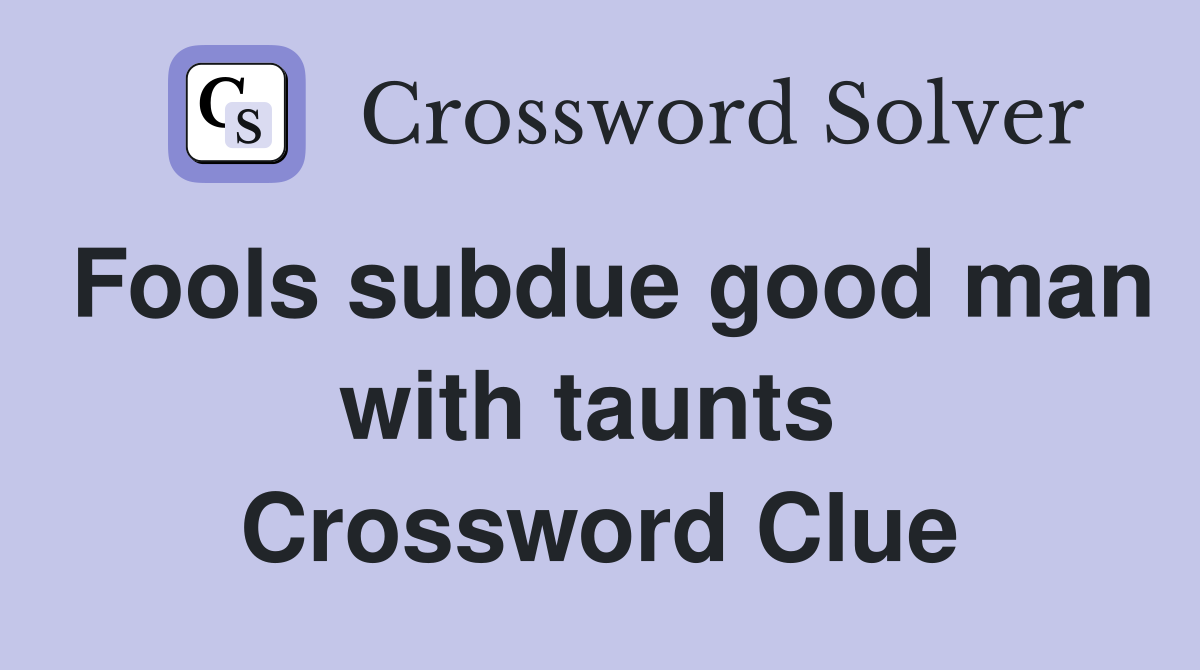 Fools subdue good man with taunts  Crossword Clue