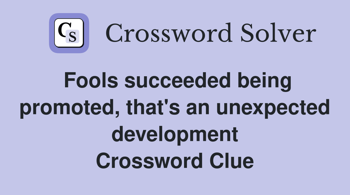 Fools succeeded being promoted, that's an unexpected development Crossword Clue