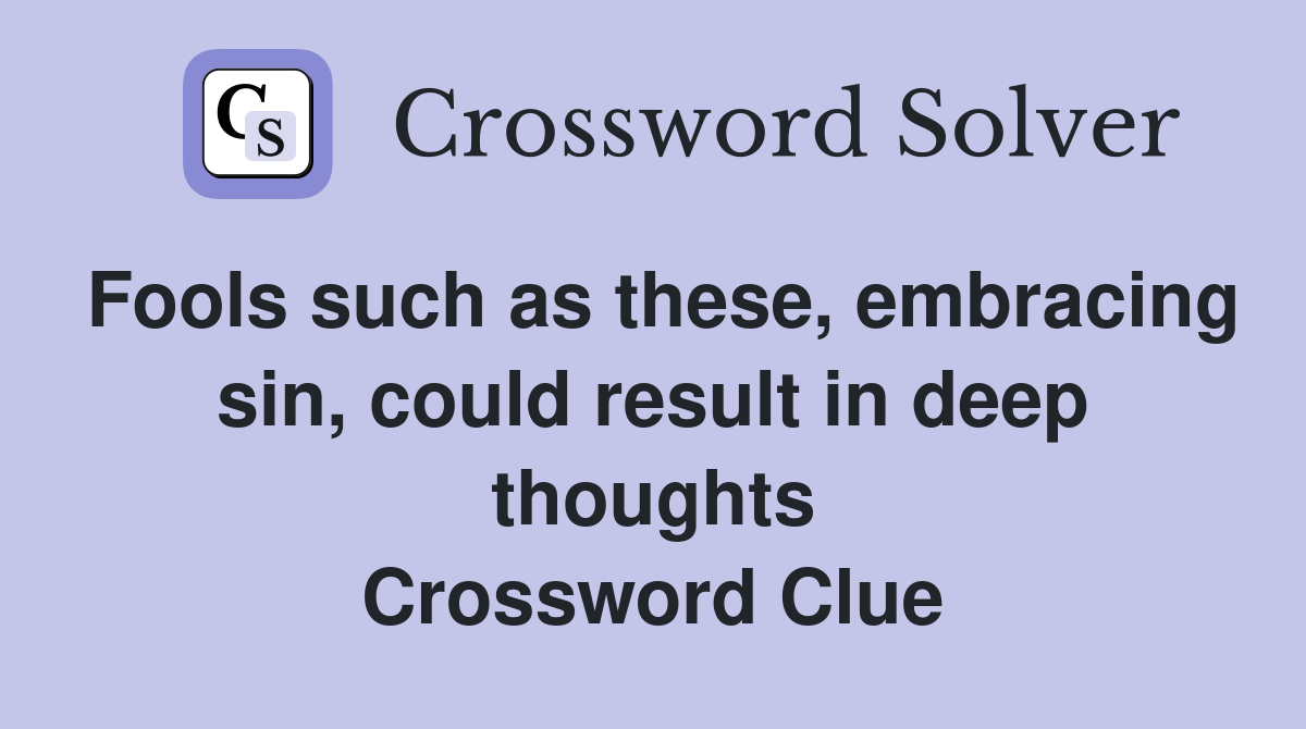 Fools such as these, embracing sin, could result in deep thoughts Crossword Clue
